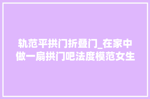 轨范平拱门折叠门_在家中做一扇拱门吧法度模范女生公寓分享