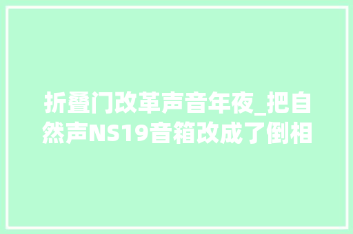 折叠门改革声音年夜_把自然声NS19音箱改成了倒相式NS19Ultra版过程有点艰辛上