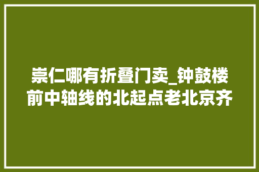 崇仁哪有折叠门卖_钟鼓楼前中轴线的北起点老北京齐名东四的繁华商业街