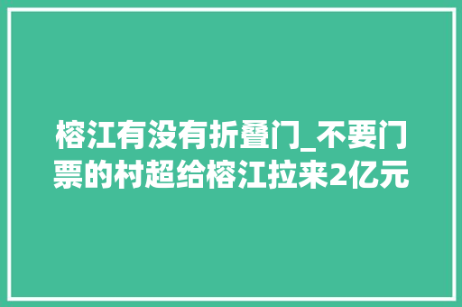 榕江有没有折叠门_不要门票的村超给榕江拉来2亿元的收入这个引流思维绝了