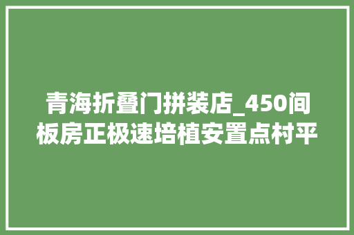 青海折叠门拼装店_450间板房正极速培植安置点村平易近今夜将陆续搬进临时新房