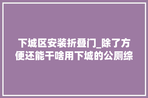 下城区安装折叠门_除了方便还能干啥用下城的公厕综合体要刷新你的认知