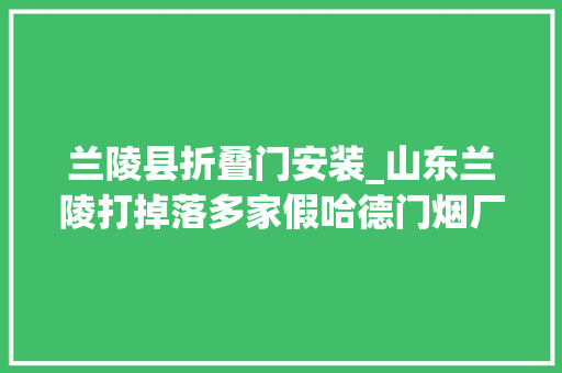 兰陵县折叠门安装_山东兰陵打掉落多家假哈德门烟厂35人被抓