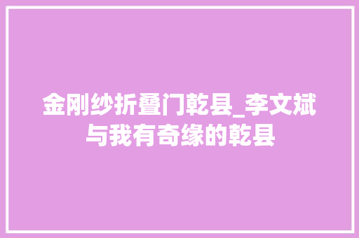 金刚纱折叠门乾县_李文斌与我有奇缘的乾县