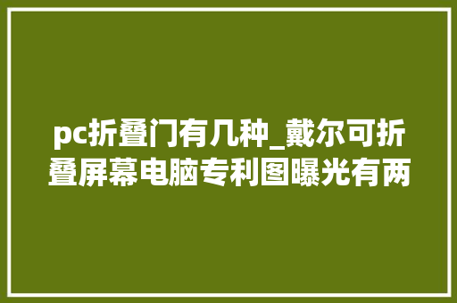 pc折叠门有几种_戴尔可折叠屏幕电脑专利图曝光有两种铰链设计筹划
