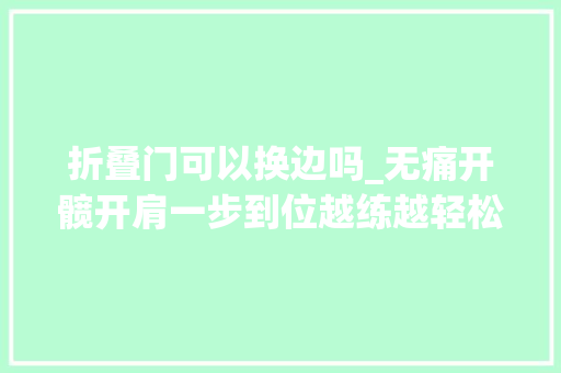 折叠门可以换边吗_无痛开髋开肩一步到位越练越轻松