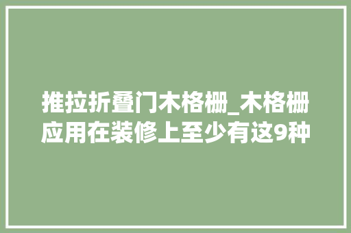 推拉折叠门木格栅_木格栅应用在装修上至少有这9种用法你喜好哪一种