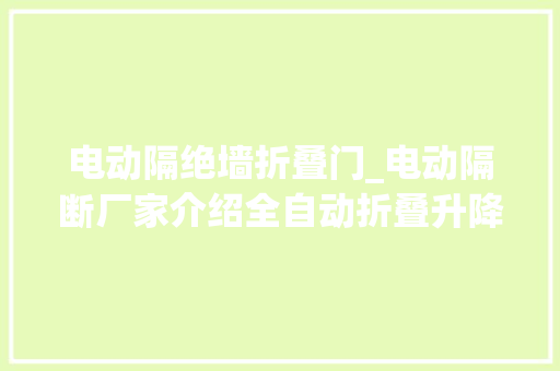 电动隔绝墙折叠门_电动隔断厂家介绍全自动折叠升降隔断的机能特点 实木门