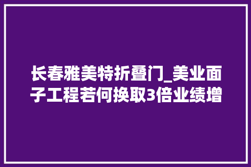 长春雅美特折叠门_美业面子工程若何换取3倍业绩增长