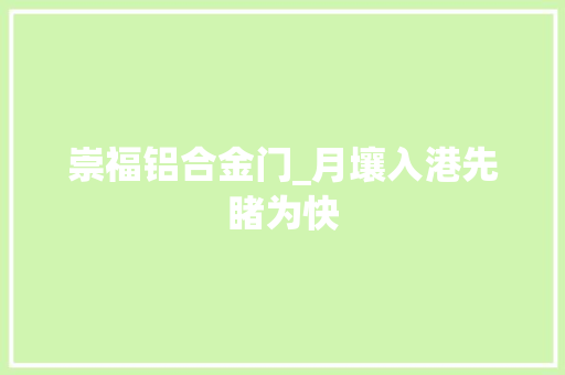 崇福铝合金门_月壤入港先睹为快