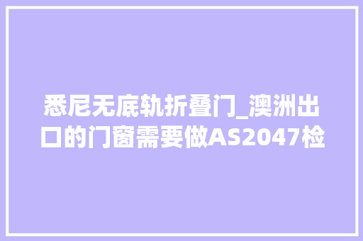 悉尼无底轨折叠门_澳洲出口的门窗需要做AS2047检测