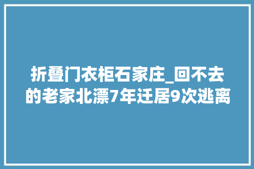 折叠门衣柜石家庄_回不去的老家北漂7年迁居9次逃离北京后我又回来了