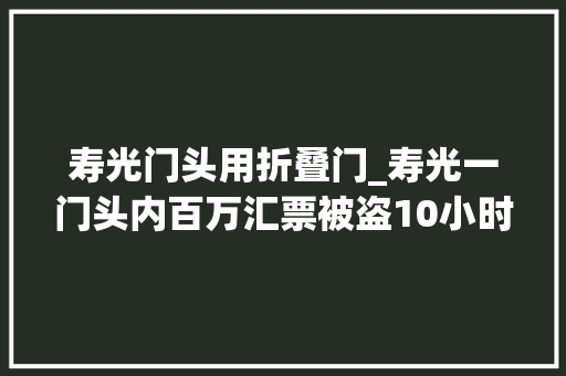 寿光门头用折叠门_寿光一门头内百万汇票被盗10小时后