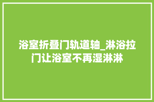 浴室折叠门轨道轴_淋浴拉门让浴室不再湿淋淋