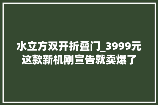 水立方双开折叠门_3999元这款新机刚宣告就卖爆了