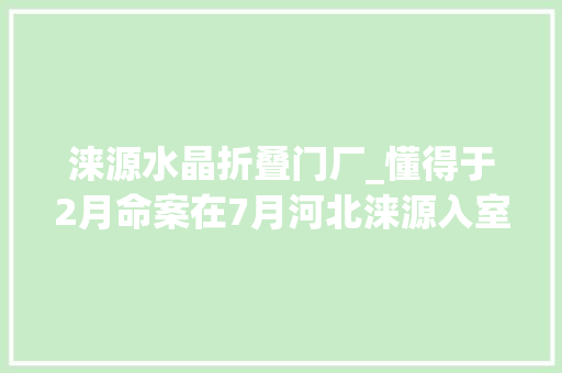 涞源水晶折叠门厂_懂得于2月命案在7月河北涞源入室反杀案再查询访问
