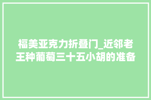 福美亚克力折叠门_近邻老王种葡萄三十五小胡的准备工作
