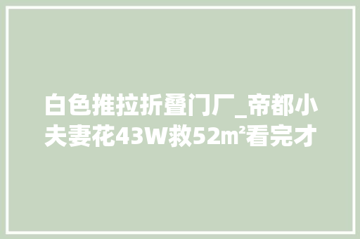白色推拉折叠门厂_帝都小夫妻花43W救52㎡看完才创造我对老破小的潜力一无所知