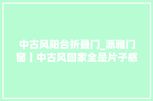 中古风阳台折叠门_派雅门窗丨中古风回家全是片子感最爱阳台上的大年夜落地窗