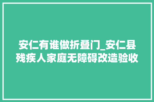 安仁有谁做折叠门_安仁县残疾人家庭无障碍改造验收完成投资60余万