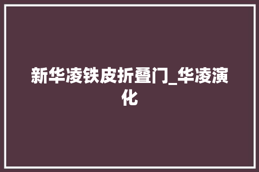 新华凌铁皮折叠门_华凌演化