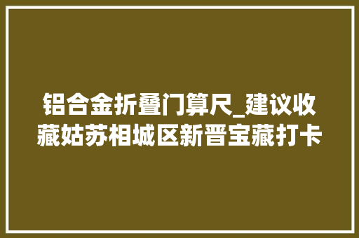 铝合金折叠门算尺_建议收藏姑苏相城区新晋宝藏打卡地