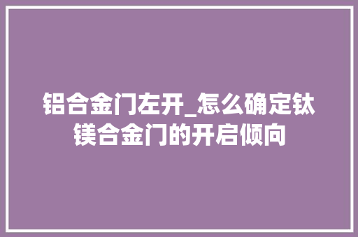铝合金门左开_怎么确定钛镁合金门的开启倾向