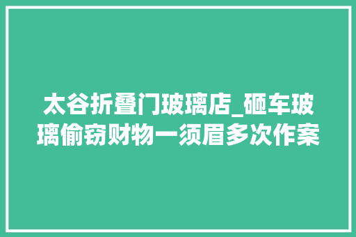 太谷折叠门玻璃店_砸车玻璃偷窃财物一须眉多次作案被抓