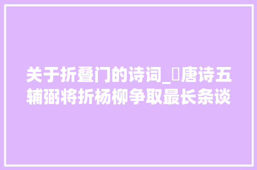 关于折叠门的诗词_​唐诗五辅弼将折杨柳争取最长条谈折杨柳在唐朝的多种含义