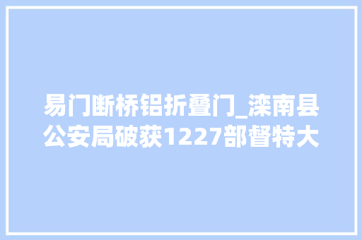 易门断桥铝折叠门_滦南县公安局破获1227部督特大年夜贩毒案