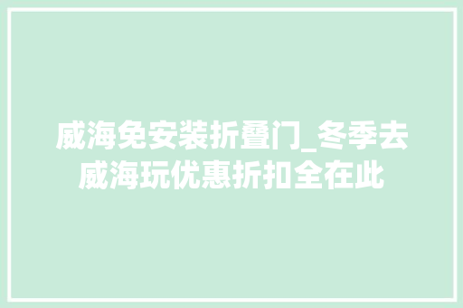 威海免安装折叠门_冬季去威海玩优惠折扣全在此