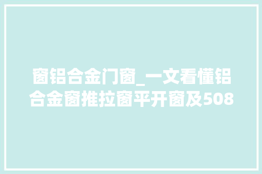 窗铝合金门窗_一文看懂铝合金窗推拉窗平开窗及5080系列铝合金门窗的差异