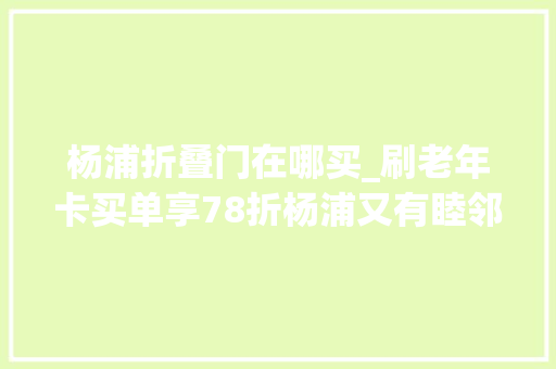 杨浦折叠门在哪买_刷老年卡买单享78折杨浦又有睦邻小厨开业啦