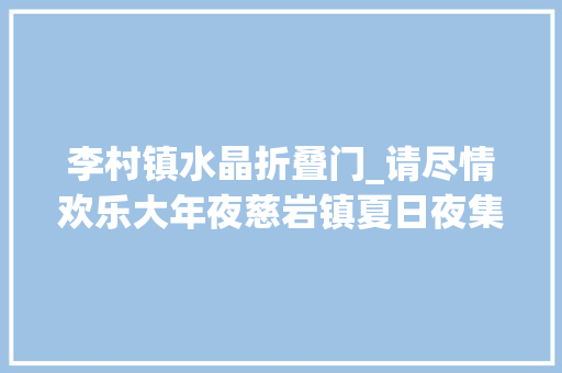 李村镇水晶折叠门_请尽情欢乐大年夜慈岩镇夏日夜集正式上线