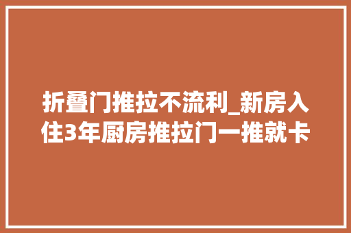 折叠门推拉不流利_新房入住3年厨房推拉门一推就卡糟心师傅简单修一下飞速
