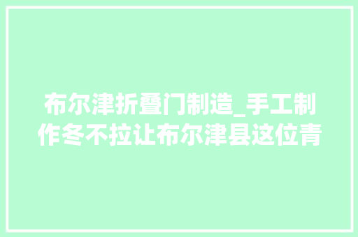 布尔津折叠门制造_手工制作冬不拉让布尔津县这位青年走上致富路