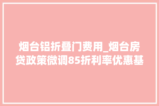 烟台铝折叠门费用_烟台房贷政策微调85折利率优惠基本隐退