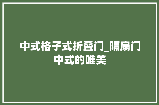 中式格子式折叠门_隔扇门中式的唯美