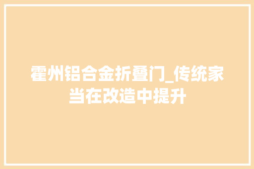 霍州铝合金折叠门_传统家当在改造中提升
