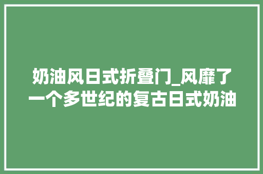 奶油风日式折叠门_风靡了一个多世纪的复古日式奶油红豆面包