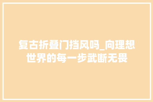 复古折叠门挡风吗_向理想世界的每一步武断无畏