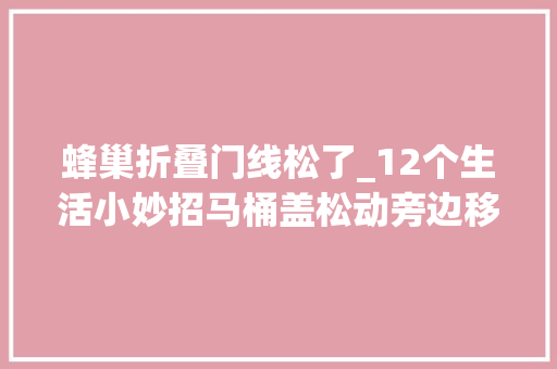 蜂巢折叠门线松了_12个生活小妙招马桶盖松动旁边移着手把手教你立马修复正常