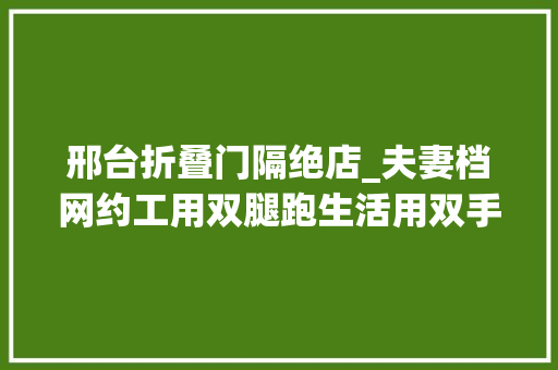 邢台折叠门隔绝店_夫妻档网约工用双腿跑生活用双手创造幸福