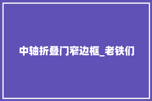 中轴折叠门窄边框_老铁们
