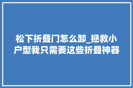 松下折叠门怎么卸_拯救小户型我只需要这些折叠神器快来学起来