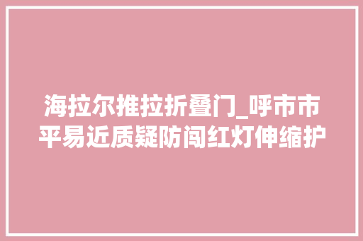 海拉尔推拉折叠门_呼市市平易近质疑防闯红灯伸缩护栏形同虚设