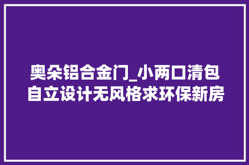 奥朵铝合金门_小两口清包自立设计无风格求环保新房