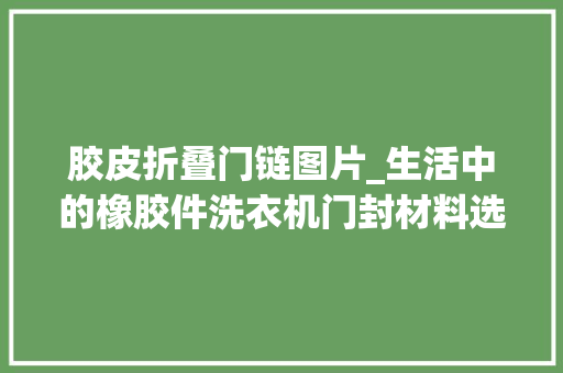 胶皮折叠门链图片_生活中的橡胶件洗衣机门封材料选用筹划
