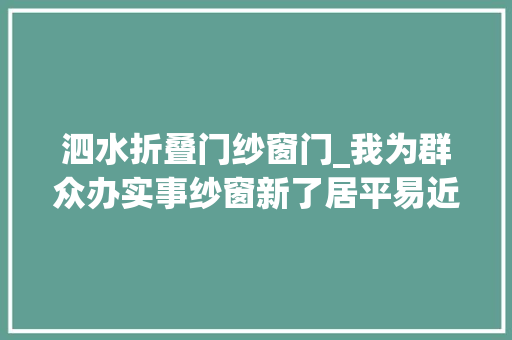 泗水折叠门纱窗门_我为群众办实事纱窗新了居平易近心里更亮了