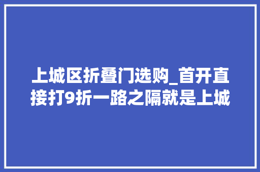 上城区折叠门选购_首开直接打9折一路之隔就是上城区这个板块打响价格战